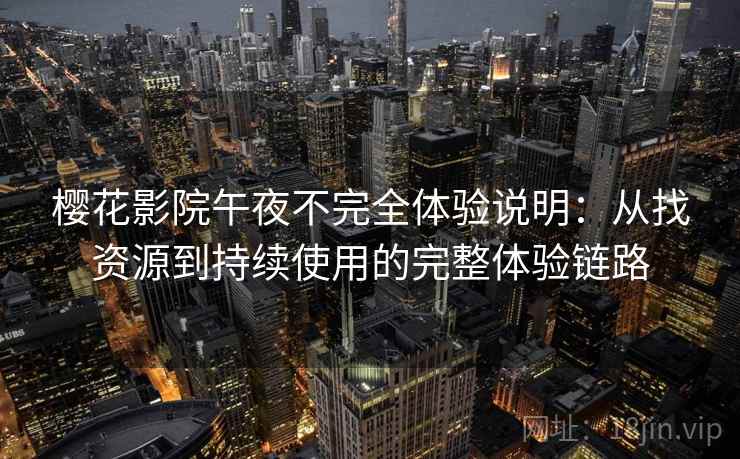 樱花影院午夜不完全体验说明:从找资源到持续使用的完整体验链路 樱花影院午夜不完全体验说明:从找资源到持续使用的完整体验链路