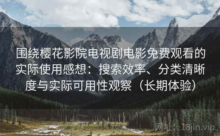围绕樱花影院电视剧电影免费观看的实际使用感想:搜索效率、分类清晰度与实际可用性观察(长期体验) 围绕樱花影院电视剧电影免费观看的实际使用感想:搜索效率、分类清晰度与实际可用性观察(长期体验)