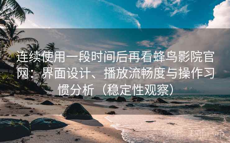 连续使用一段时间后再看蜂鸟影院官网:界面设计、播放流畅度与操作习惯分析(稳定性观察) 连续使用一段时间后再看蜂鸟影院官网:界面设计、播放流畅度与操作习惯分析(稳定性观察)