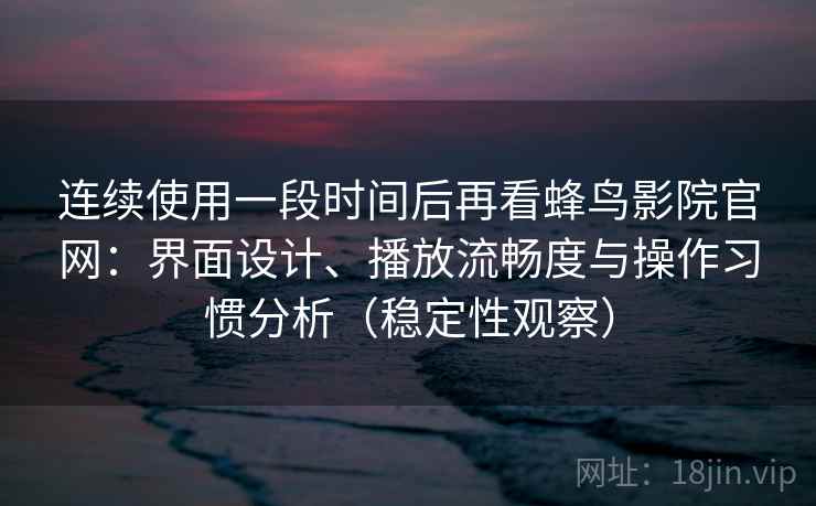 连续使用一段时间后再看蜂鸟影院官网:界面设计、播放流畅度与操作习惯分析(稳定性观察) 连续使用一段时间后再看蜂鸟影院官网:界面设计、播放流畅度与操作习惯分析(稳定性观察)