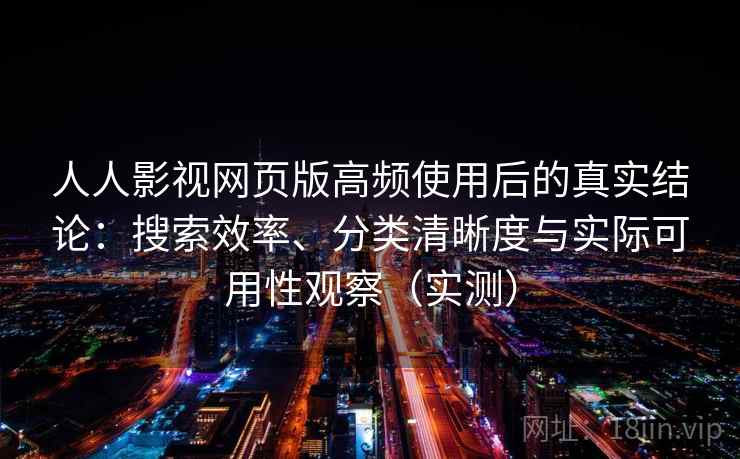 人人影视网页版高频使用后的真实结论：搜索效率、分类清晰度与实际可用性观察（实测）