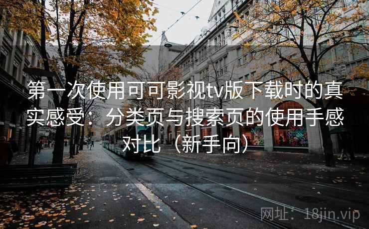 第一次使用可可影视tv版下载时的真实感受：分类页与搜索页的使用手感对比（新手向）