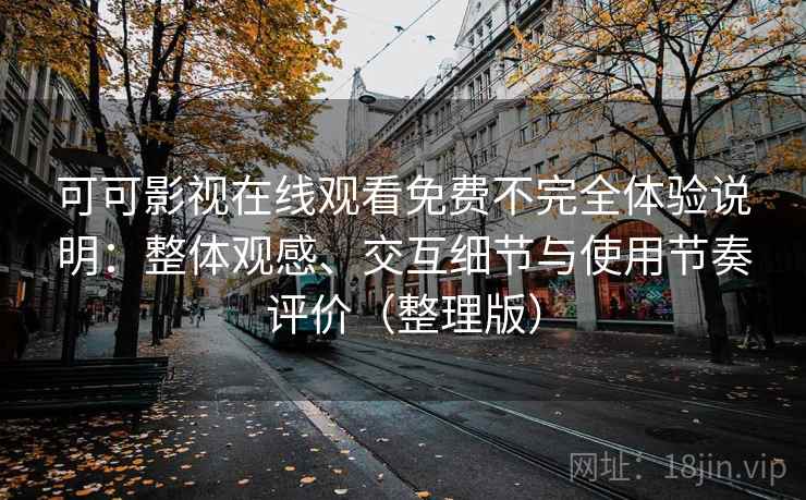 可可影视在线观看免费不完全体验说明：整体观感、交互细节与使用节奏评价（整理版）