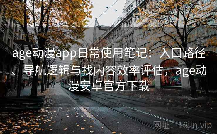 age动漫app日常使用笔记：入口路径、导航逻辑与找内容效率评估，age动漫安卓官方下载