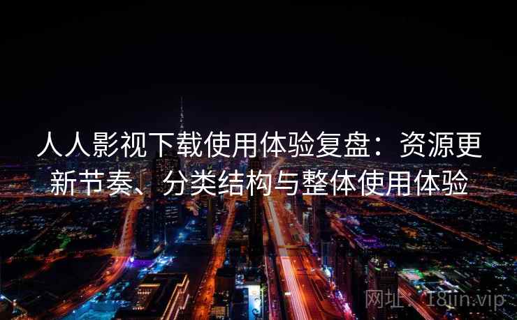 人人影视下载使用体验复盘：资源更新节奏、分类结构与整体使用体验