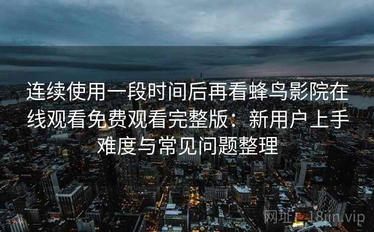 连续使用一段时间后再看蜂鸟影院在线观看免费观看完整版：新用户上手难度与常见问题整理