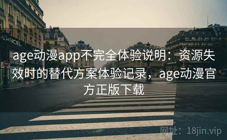 age动漫app不完全体验说明:资源失效时的替代方案体验记录,age动漫官方正版下载 age动漫app不完全体验说明:资源失效时的替代方案体验记录,age动漫官方正版下载
