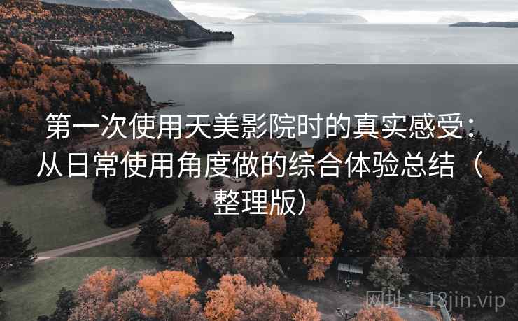 第一次使用天美影院时的真实感受:从日常使用角度做的综合体验总结(整理版) 第一次使用天美影院时的真实感受:从日常使用角度做的综合体验总结(整理版)