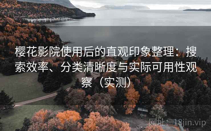 樱花影院使用后的直观印象整理:搜索效率、分类清晰度与实际可用性观察(实测) 樱花影院使用后的直观印象整理:搜索效率、分类清晰度与实际可用性观察(实测)