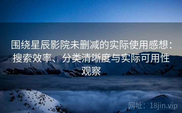 围绕星辰影院未删减的实际使用感想:搜索效率、分类清晰度与实际可用性观察 围绕星辰影院未删减的实际使用感想:搜索效率、分类清晰度与实际可用性观察
