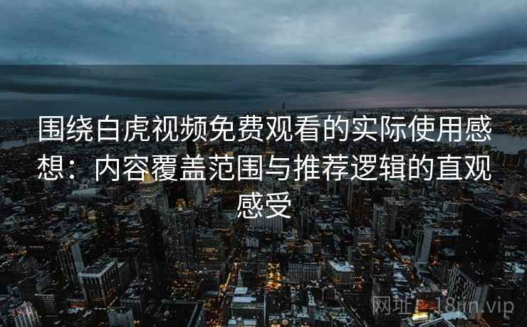 围绕白虎视频免费观看的实际使用感想:内容覆盖范围与推荐逻辑的直观感受 围绕白虎视频免费观看的实际使用感想:内容覆盖范围与推荐逻辑的直观感受