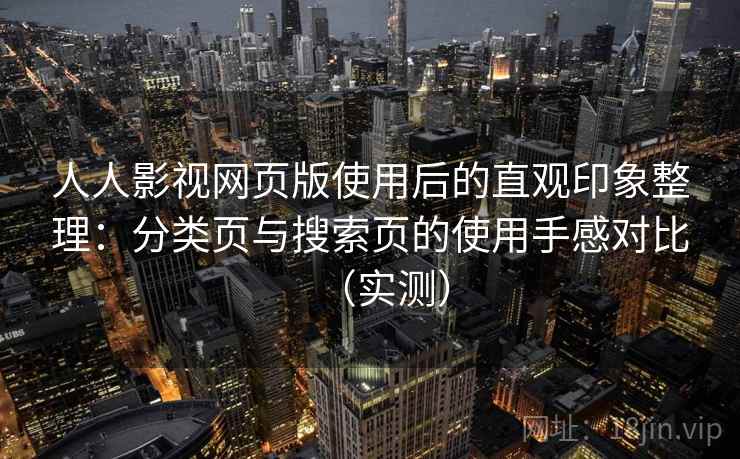 人人影视网页版使用后的直观印象整理:分类页与搜索页的使用手感对比(实测) 人人影视网页版使用后的直观印象整理:分类页与搜索页的使用手感对比(实测)