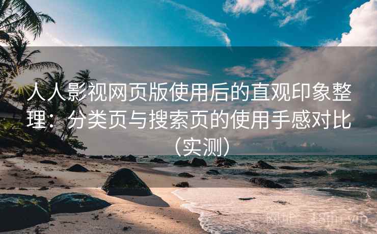 人人影视网页版使用后的直观印象整理:分类页与搜索页的使用手感对比(实测) 人人影视网页版使用后的直观印象整理:分类页与搜索页的使用手感对比(实测)
