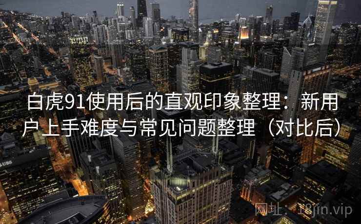 白虎91使用后的直观印象整理:新用户上手难度与常见问题整理(对比后) 白虎91使用后的直观印象整理:新用户上手难度与常见问题整理(对比后)