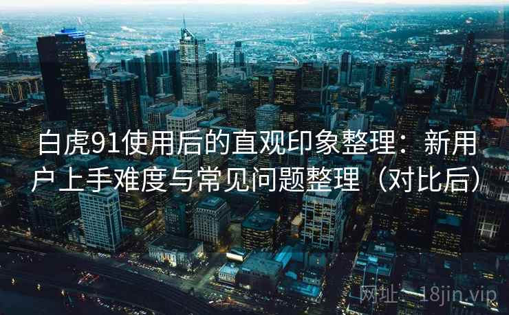 白虎91使用后的直观印象整理:新用户上手难度与常见问题整理(对比后) 白虎91使用后的直观印象整理:新用户上手难度与常见问题整理(对比后)