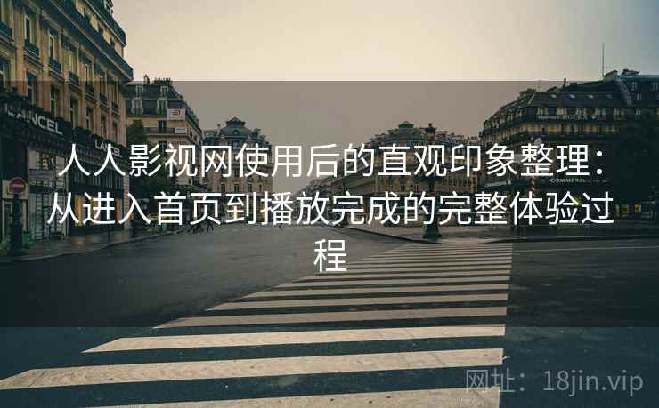人人影视网使用后的直观印象整理:从进入首页到播放完成的完整体验过程 人人影视网使用后的直观印象整理:从进入首页到播放完成的完整体验过程