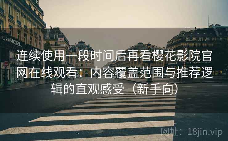 连续使用一段时间后再看樱花影院官网在线观看:内容覆盖范围与推荐逻辑的直观感受(新手向) 连续使用一段时间后再看樱花影院官网在线观看:内容覆盖范围与推荐逻辑的直观感受(新手向)