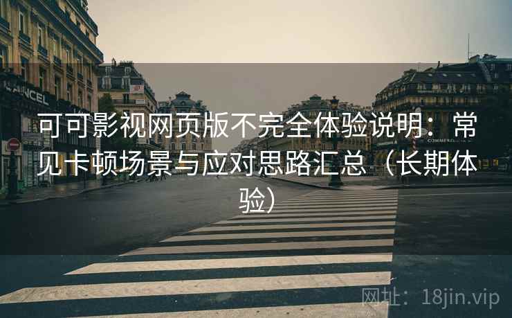 可可影视网页版不完全体验说明:常见卡顿场景与应对思路汇总(长期体验) 可可影视网页版不完全体验说明:常见卡顿场景与应对思路汇总(长期体验)